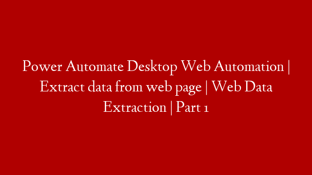 Power Automate Desktop Web Automation | Extract data from web page | Web Data Extraction | Part 1