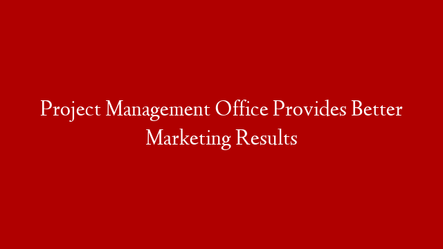 Project Management Office Provides Better Marketing Results