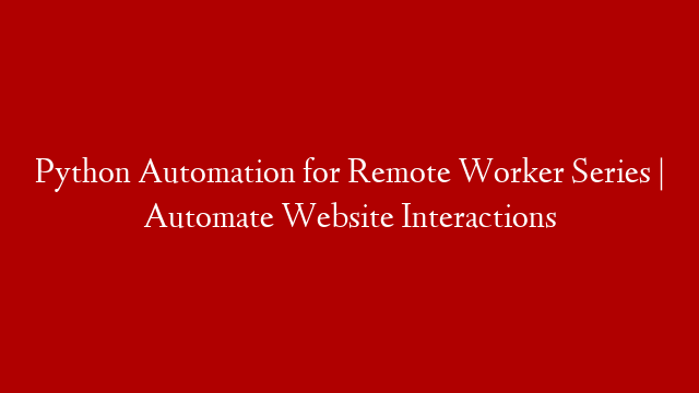 Python Automation for Remote Worker Series | Automate Website Interactions