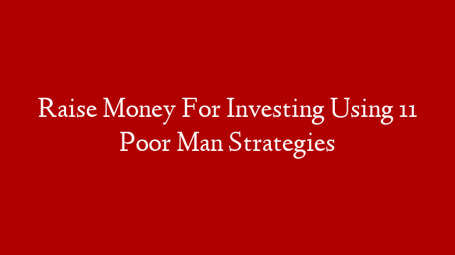 Raise Money For Investing Using 11 Poor Man Strategies