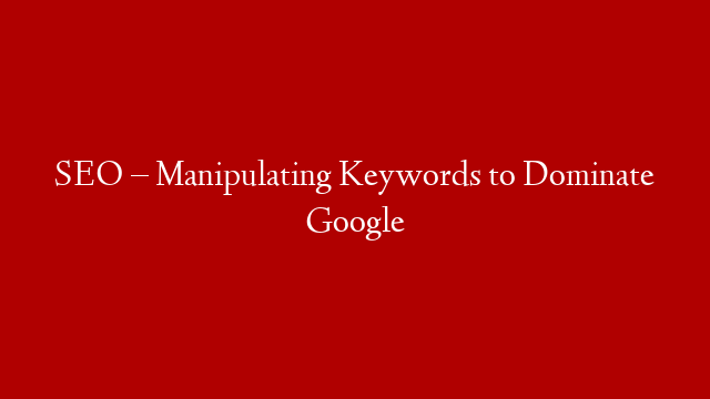 SEO – Manipulating Keywords to Dominate Google post thumbnail image