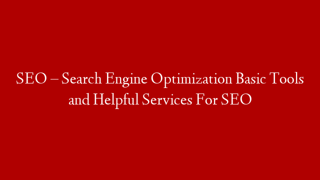 SEO – Search Engine Optimization Basic Tools and Helpful Services For SEO