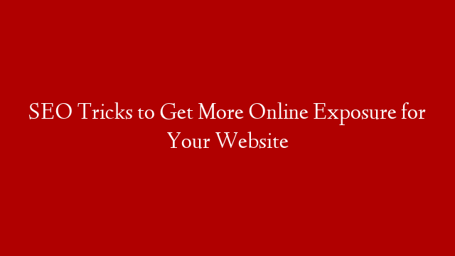 SEO Tricks to Get More Online Exposure for Your Website