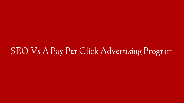 SEO Vs A Pay Per Click Advertising Program