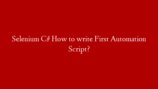 Selenium C# How to write First Automation Script?