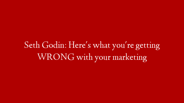 Seth Godin: Here's what you're getting WRONG with your marketing post thumbnail image