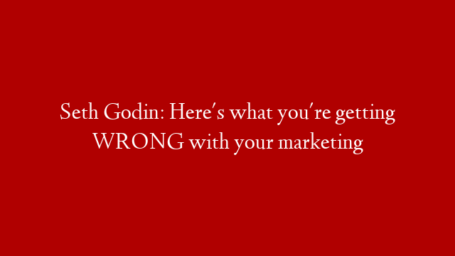 Seth Godin: Here's what you're getting WRONG with your marketing