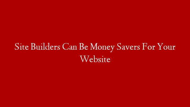 Site Builders Can Be Money Savers For Your Website post thumbnail image