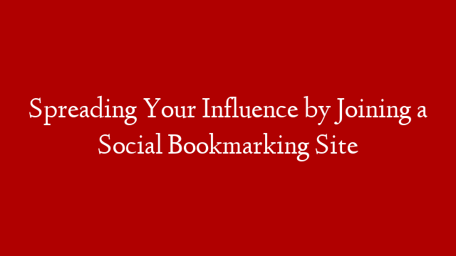 Spreading Your Influence by Joining a Social Bookmarking Site