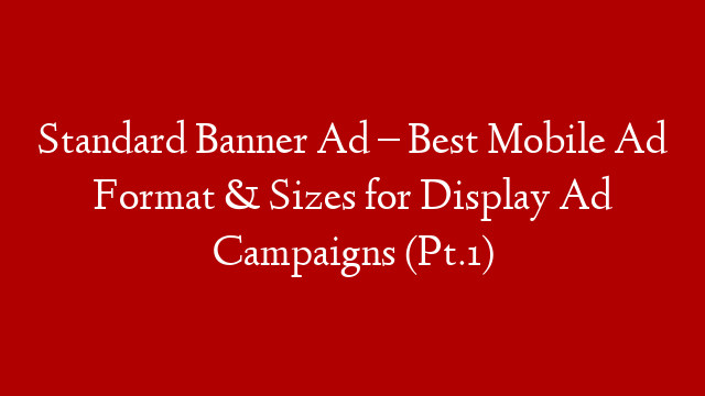 Standard Banner Ad – Best Mobile Ad Format & Sizes for Display Ad Campaigns (Pt.1) post thumbnail image