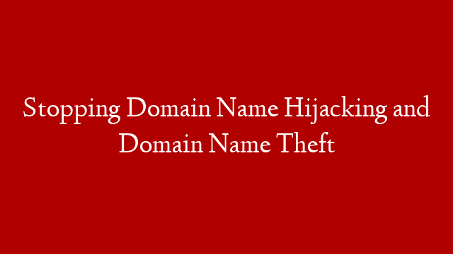 Stopping Domain Name Hijacking and Domain Name Theft