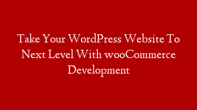 Take Your WordPress Website To Next Level With wooCommerce Development post thumbnail image