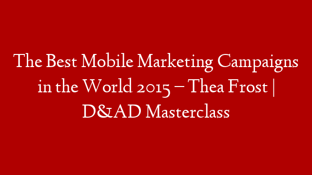 The Best Mobile Marketing Campaigns in the World 2015 – Thea Frost | D&AD Masterclass