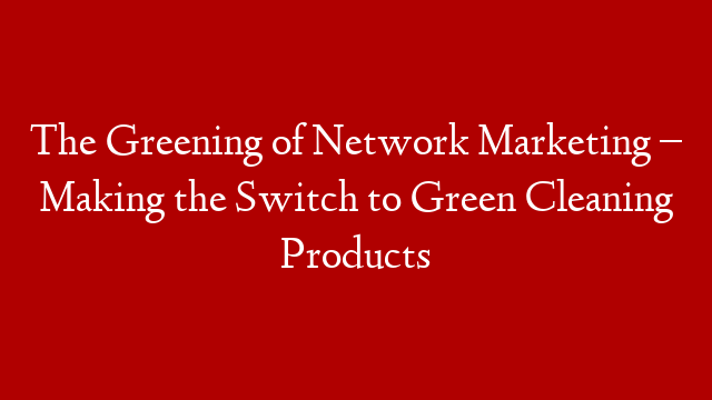 The Greening of Network Marketing – Making the Switch to Green Cleaning Products post thumbnail image