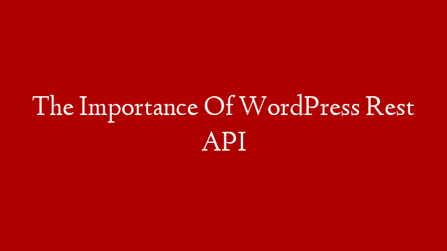 The Importance Of WordPress Rest API