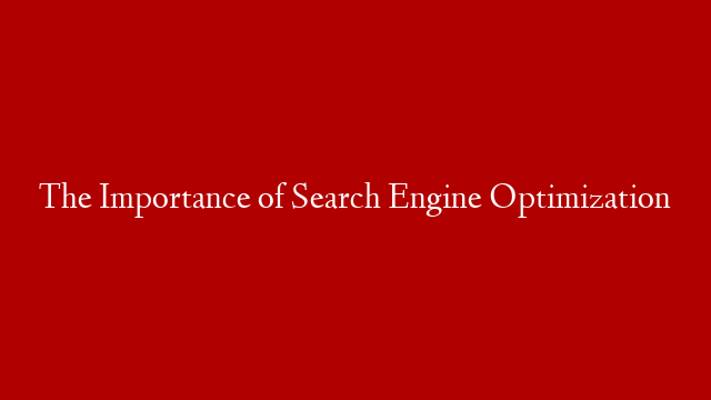 The Importance of Search Engine Optimization