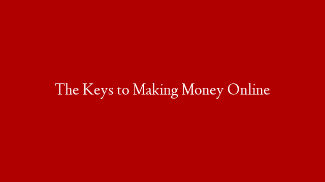 The Keys to Making Money Online post thumbnail image