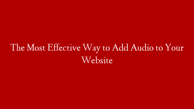 The Most Effective Way to Add Audio to Your Website