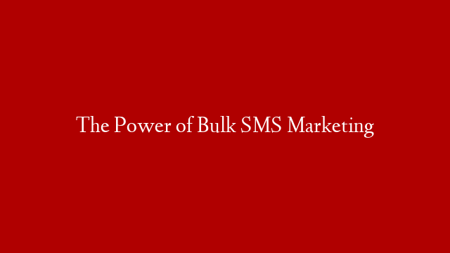 The Power of Bulk SMS Marketing