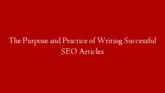 The Purpose and Practice of Writing Successful SEO Articles