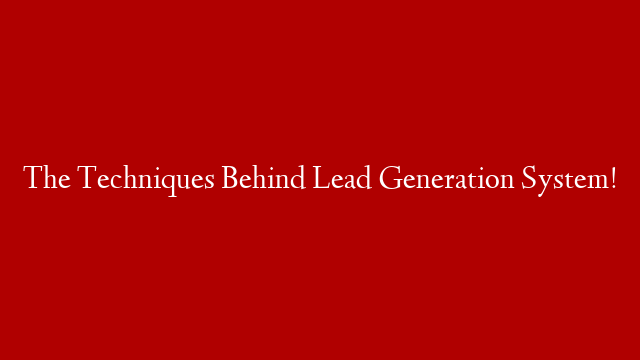 The Techniques Behind Lead Generation System!