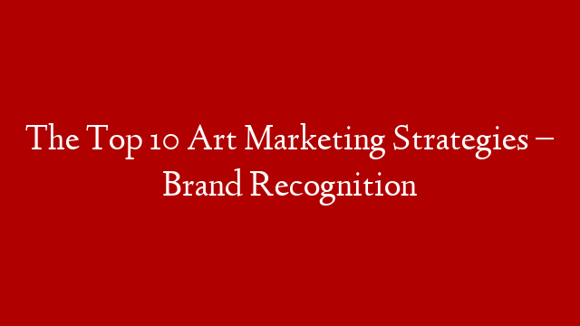 The Top 10 Art Marketing Strategies – Brand Recognition