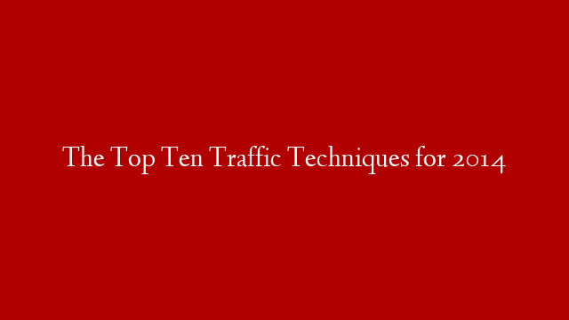 The Top Ten Traffic Techniques for 2014