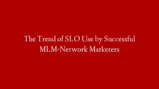 The Trend of SLO Use by Successful MLM-Network Marketers