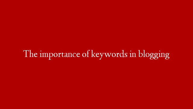 The importance of keywords in blogging