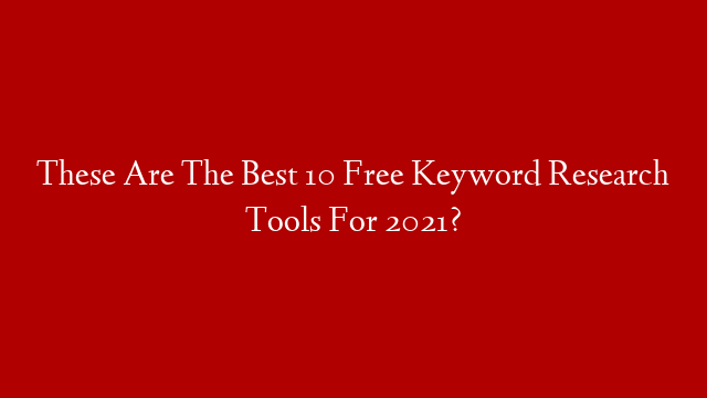 These Are The Best 10 Free Keyword Research Tools For 2021?