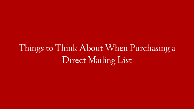 Things to Think About When Purchasing a Direct Mailing List