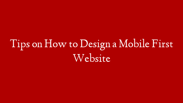 Tips on How to Design a Mobile First Website