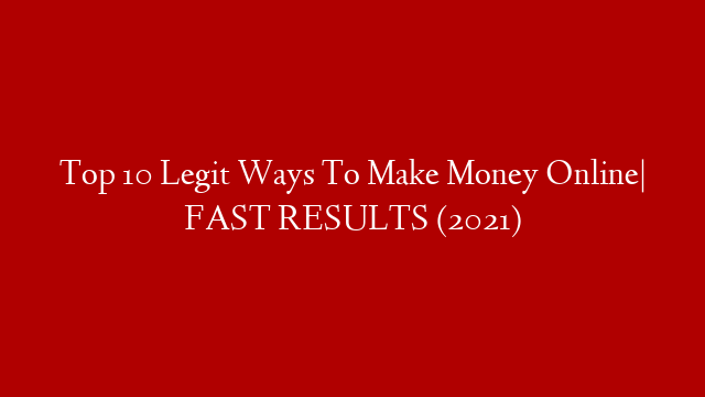 Top 10 Legit Ways To Make Money Online| FAST RESULTS (2021)