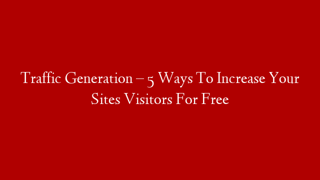 Traffic Generation – 5 Ways To Increase Your Sites Visitors For Free post thumbnail image