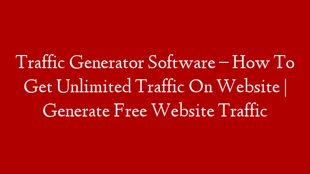 Traffic Generator Software – How To Get Unlimited Traffic On Website | Generate Free Website Traffic