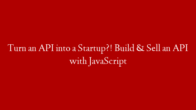 Turn an API into a Startup?! Build & Sell an API with JavaScript post thumbnail image