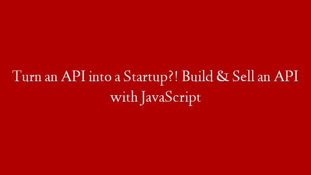 Turn an API into a Startup?! Build & Sell an API with JavaScript