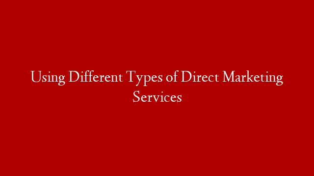 Using Different Types of Direct Marketing Services