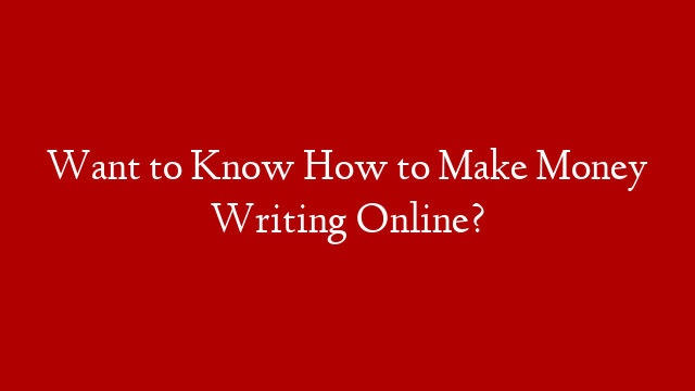 Want to Know How to Make Money Writing Online?