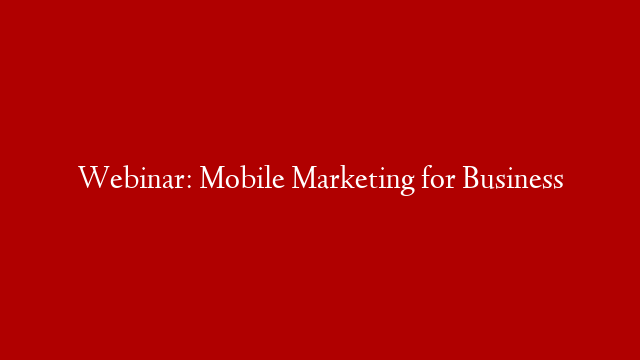 Webinar: Mobile Marketing for Business