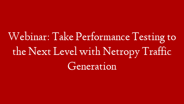 Webinar: Take Performance Testing to the Next Level with Netropy Traffic Generation