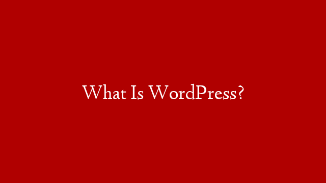 What Is WordPress?