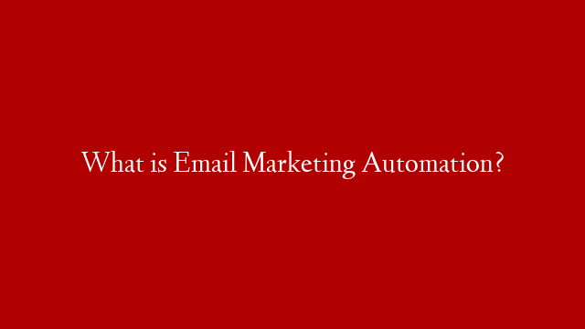 What is Email Marketing Automation?