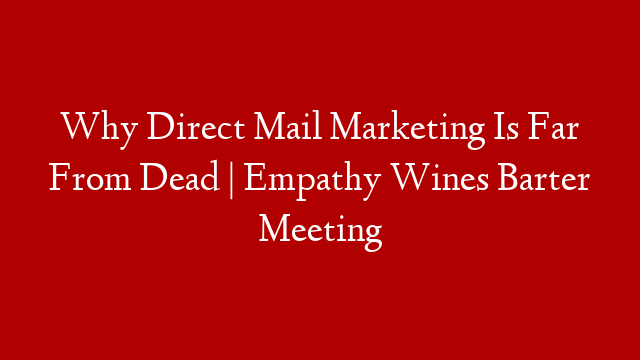 Why Direct Mail Marketing Is Far From Dead | Empathy Wines Barter Meeting