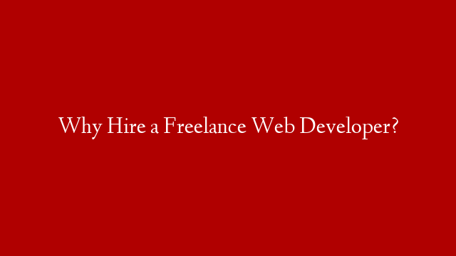 Why Hire a Freelance Web Developer?