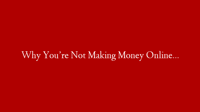 Why You’re Not Making Money Online… post thumbnail image