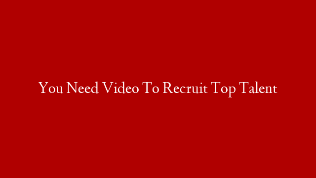 You Need Video To Recruit Top Talent post thumbnail image