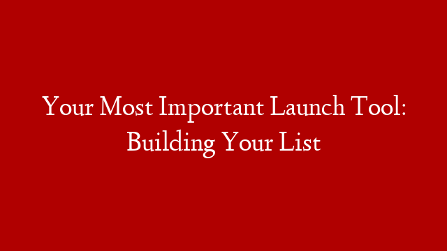 Your Most Important Launch Tool: Building Your List