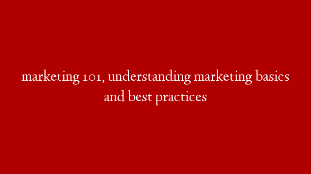 marketing 101, understanding marketing basics and best practices
