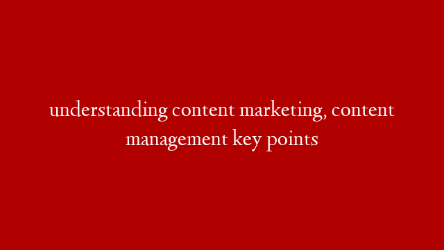 understanding content marketing, content management key points post thumbnail image